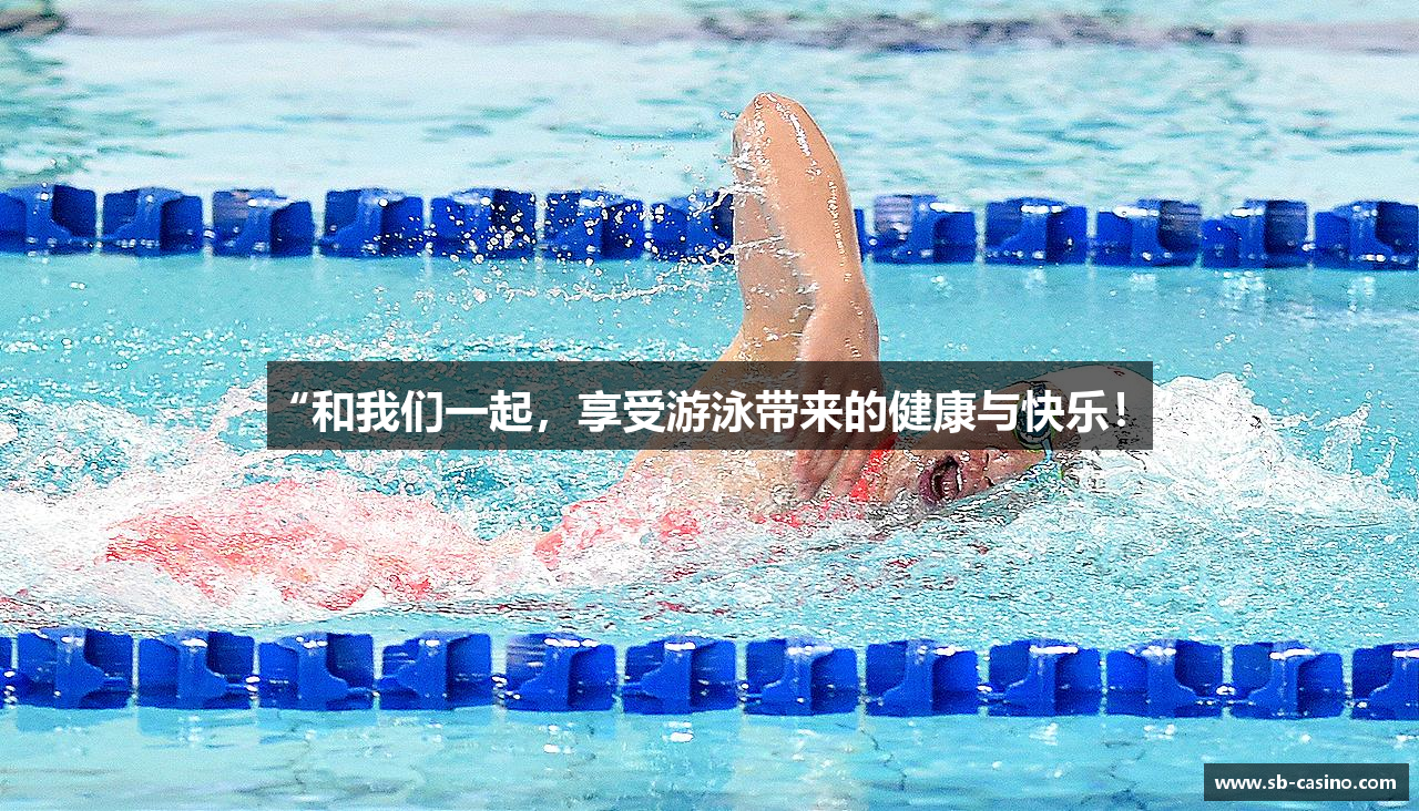 “和我们一起，享受游泳带来的健康与快乐！”